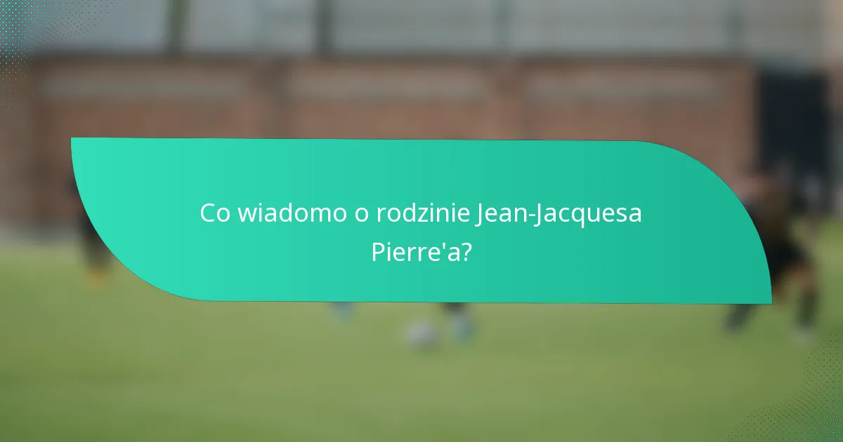 Co wiadomo o rodzinie Jean-Jacquesa Pierre'a?