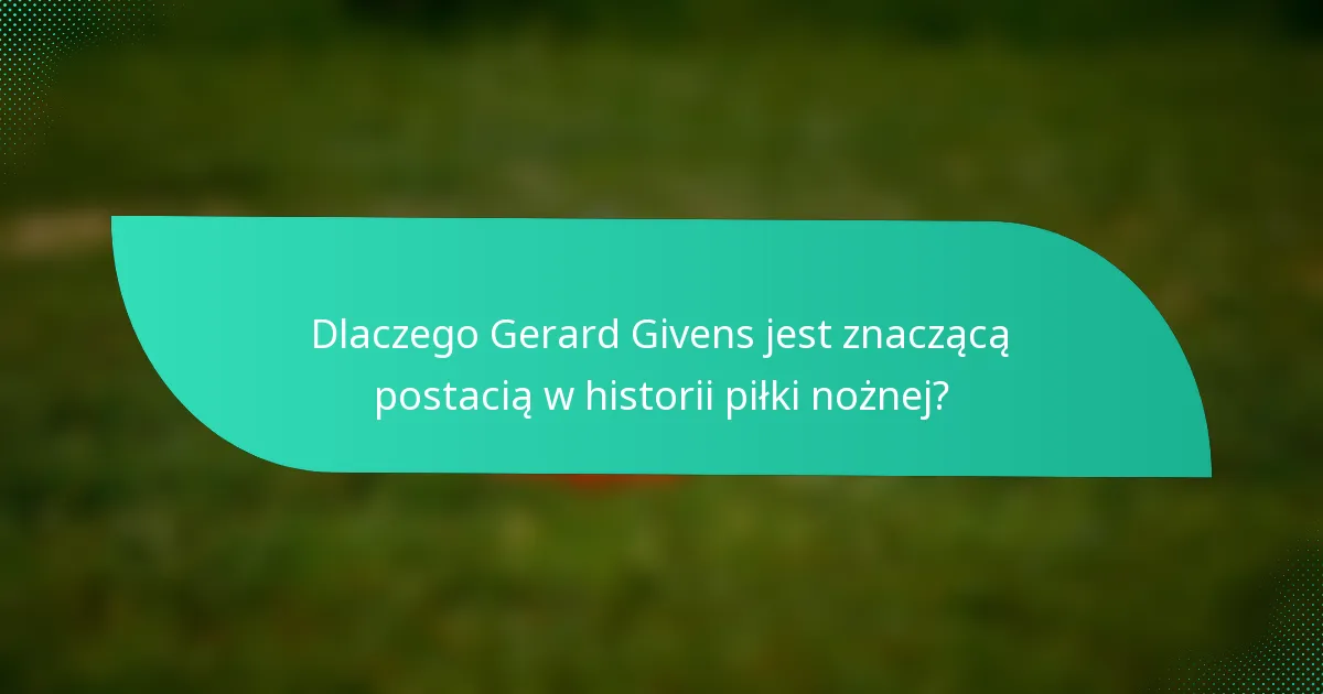 Dlaczego Gerard Givens jest znaczącą postacią w historii piłki nożnej?