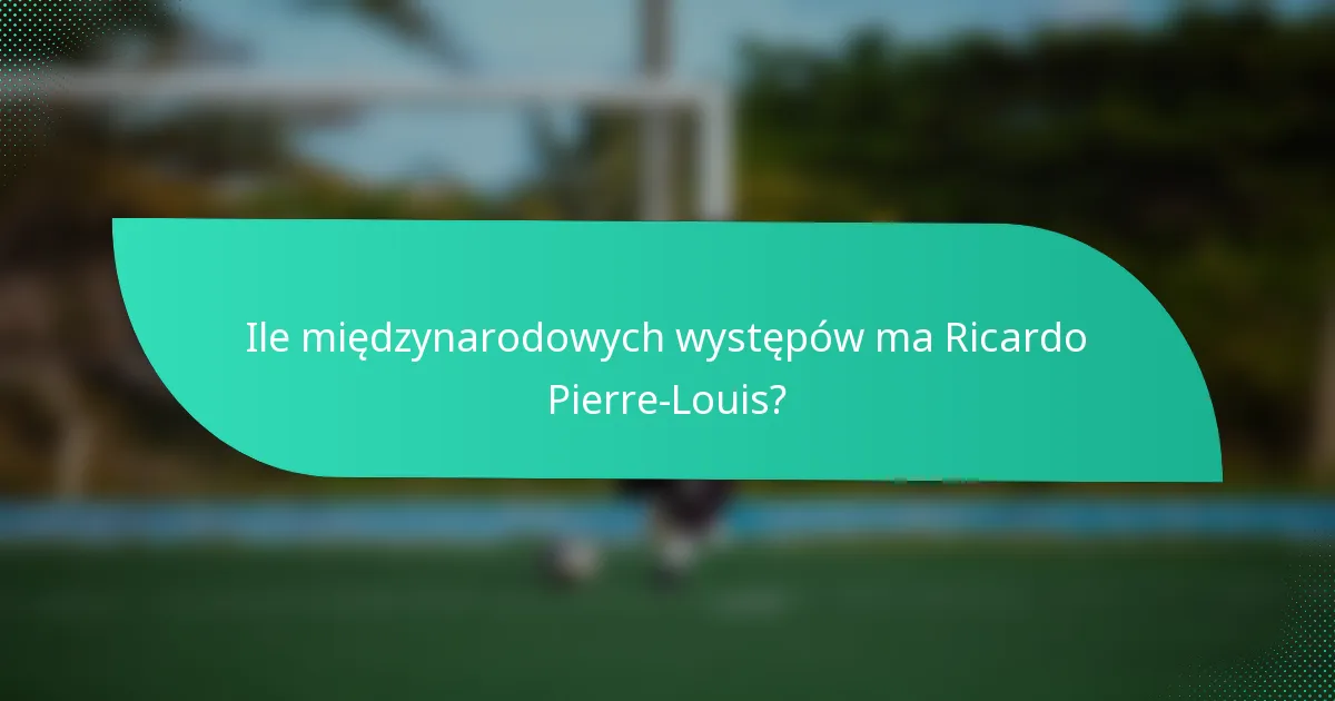 Ile międzynarodowych występów ma Ricardo Pierre-Louis?