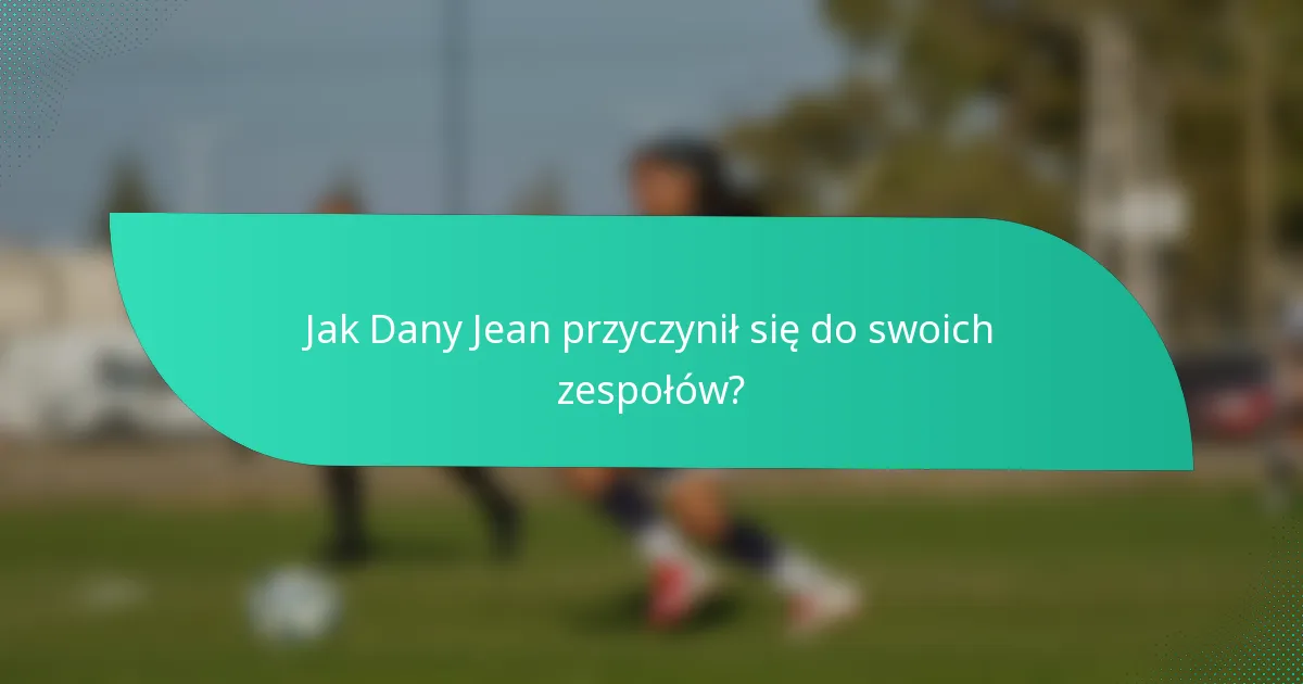 Jak Dany Jean przyczynił się do swoich zespołów?