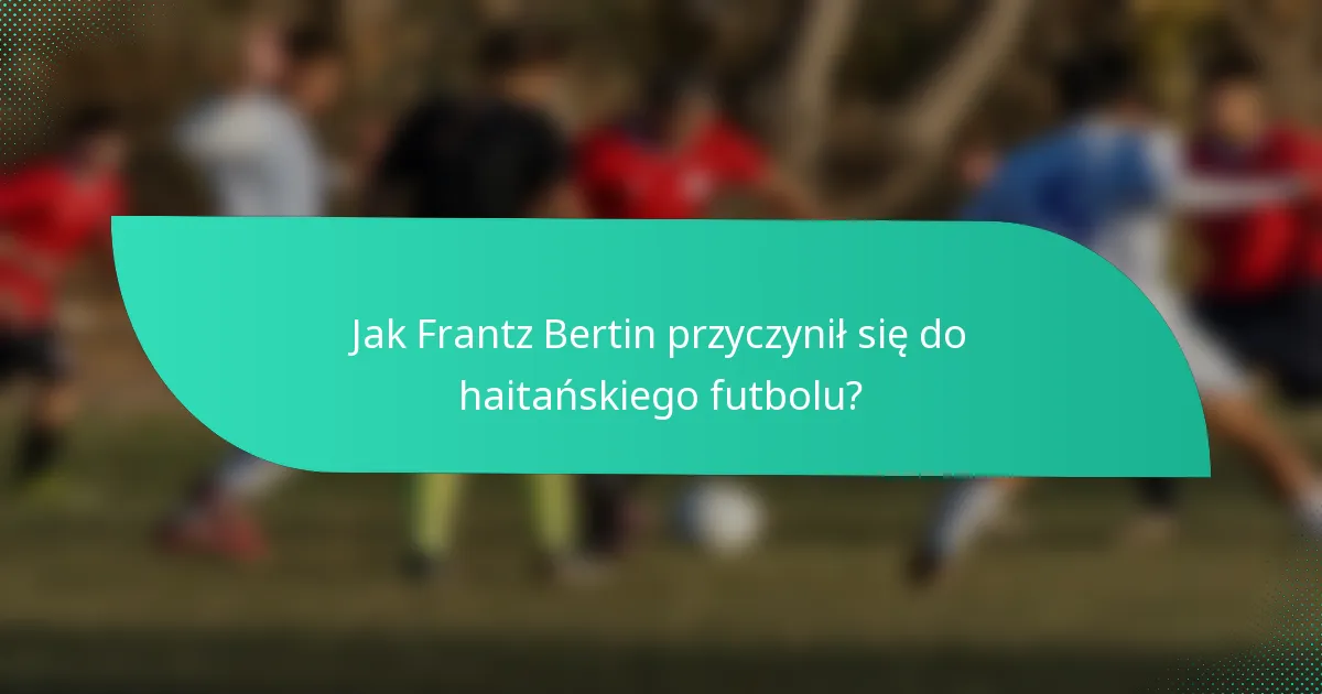 Jak Frantz Bertin przyczynił się do haitańskiego futbolu?