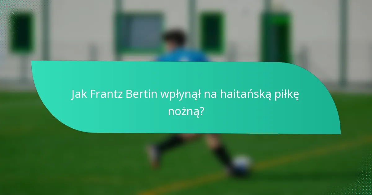 Jak Frantz Bertin wpłynął na haitańską piłkę nożną?