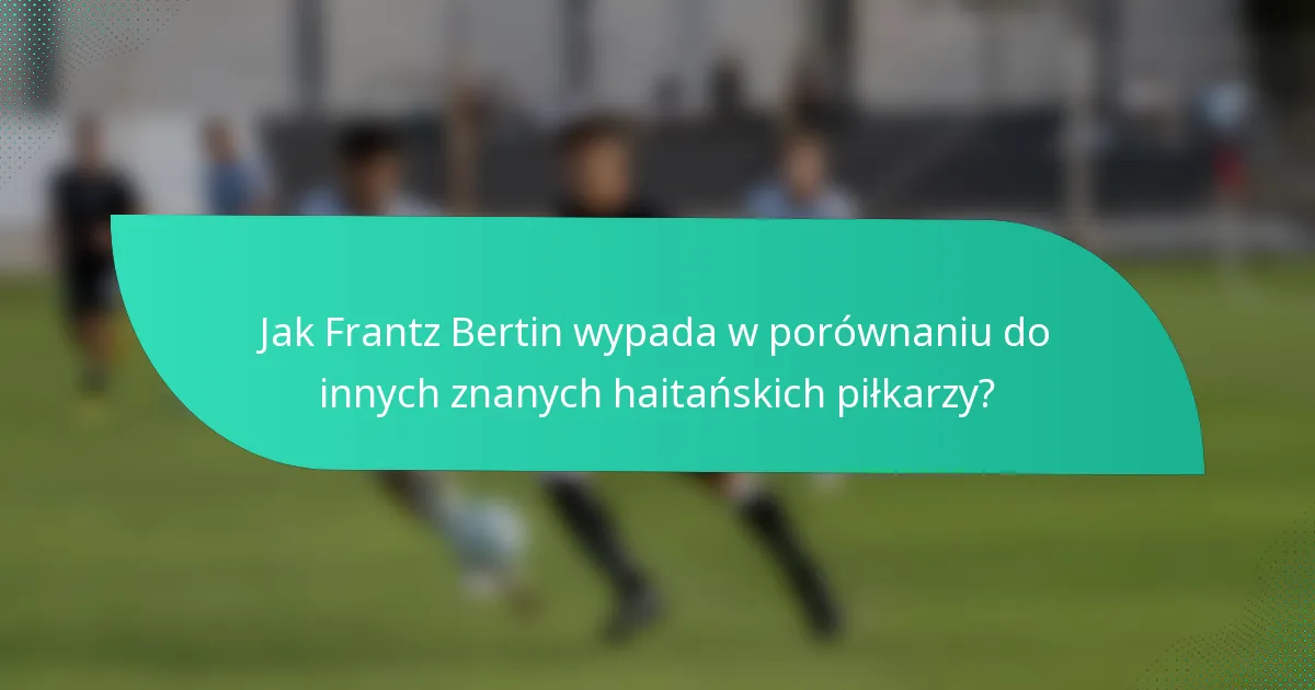 Jak Frantz Bertin wypada w porównaniu do innych znanych haitańskich piłkarzy?