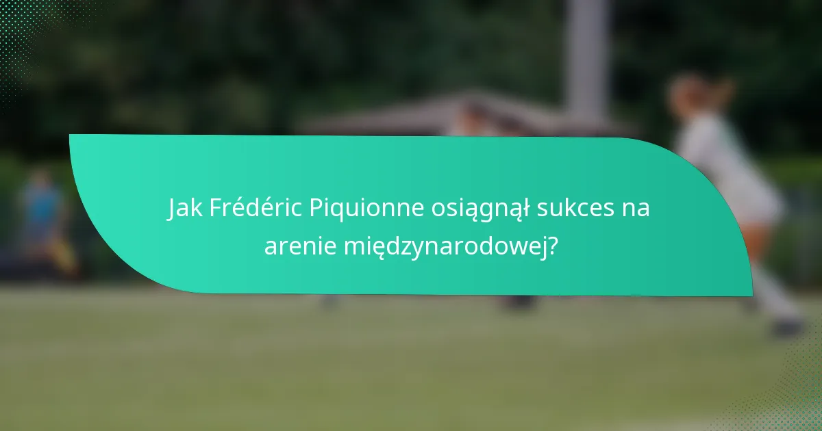 Jak Frédéric Piquionne osiągnął sukces na arenie międzynarodowej?