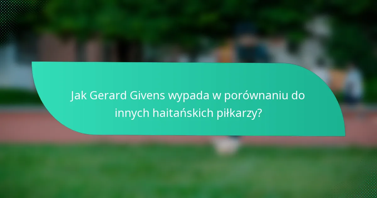 Jak Gerard Givens wypada w porównaniu do innych haitańskich piłkarzy?