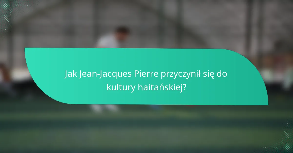 Jak Jean-Jacques Pierre przyczynił się do kultury haitańskiej?