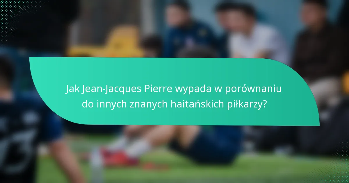 Jak Jean-Jacques Pierre wypada w porównaniu do innych znanych haitańskich piłkarzy?