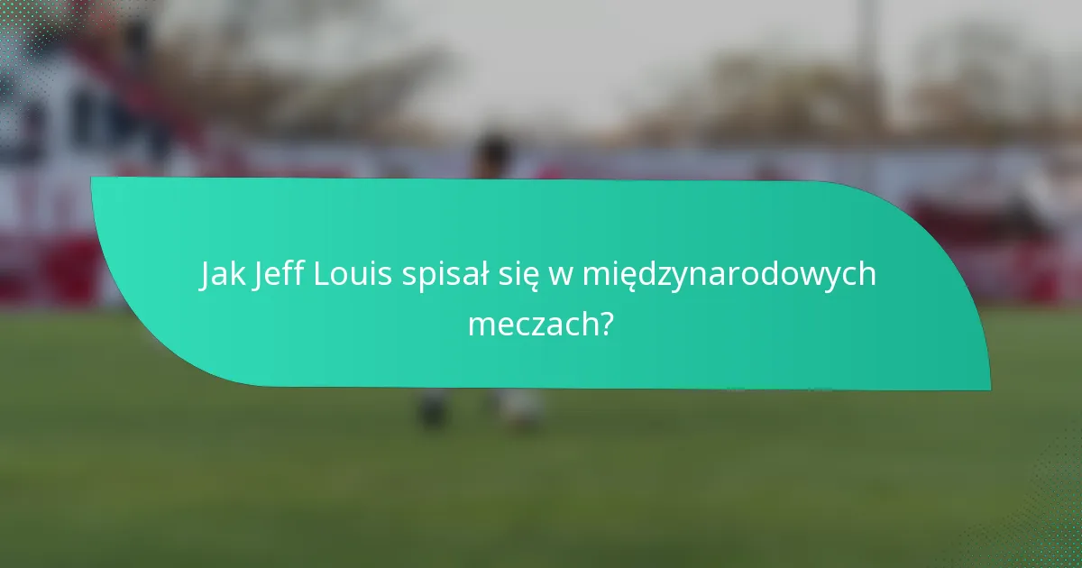 Jak Jeff Louis spisał się w międzynarodowych meczach?