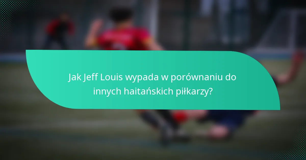 Jak Jeff Louis wypada w porównaniu do innych haitańskich piłkarzy?