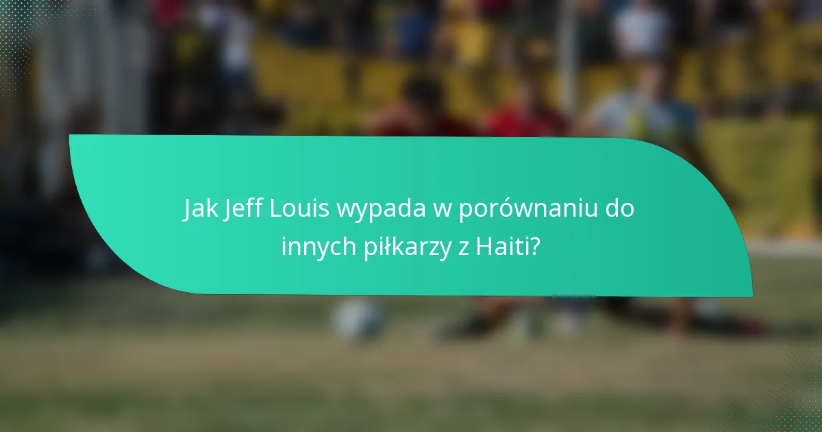 Jak Jeff Louis wypada w porównaniu do innych piłkarzy z Haiti?