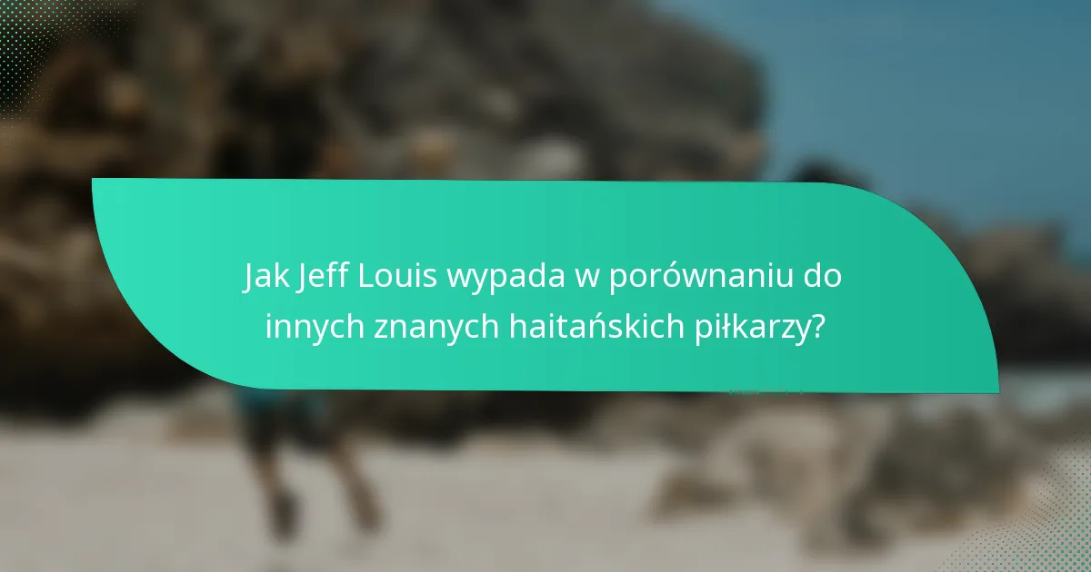 Jak Jeff Louis wypada w porównaniu do innych znanych haitańskich piłkarzy?