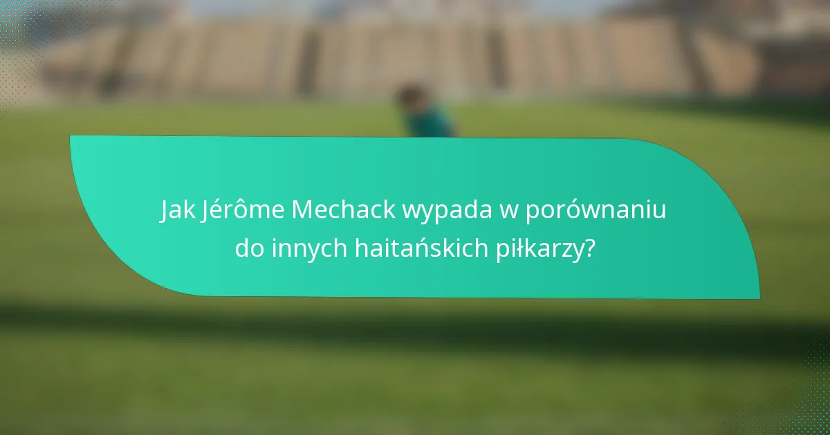 Jak Jérôme Mechack wypada w porównaniu do innych haitańskich piłkarzy?