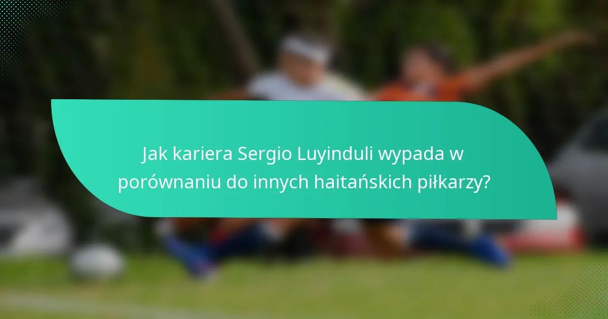 Jak kariera Sergio Luyinduli wypada w porównaniu do innych haitańskich piłkarzy?
