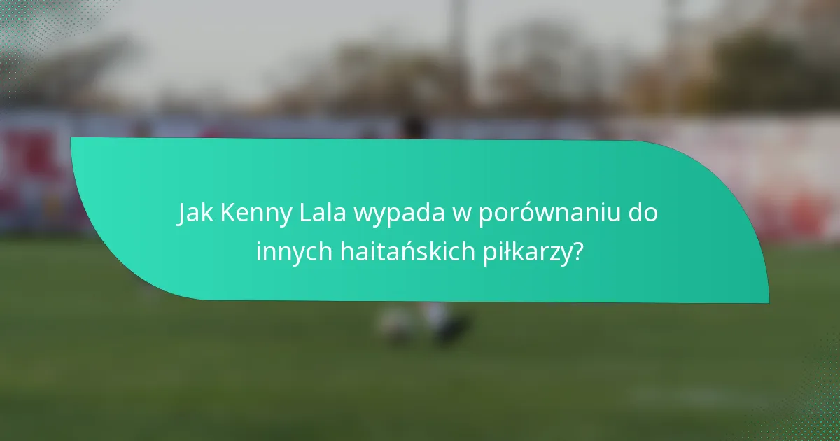 Jak Kenny Lala wypada w porównaniu do innych haitańskich piłkarzy?