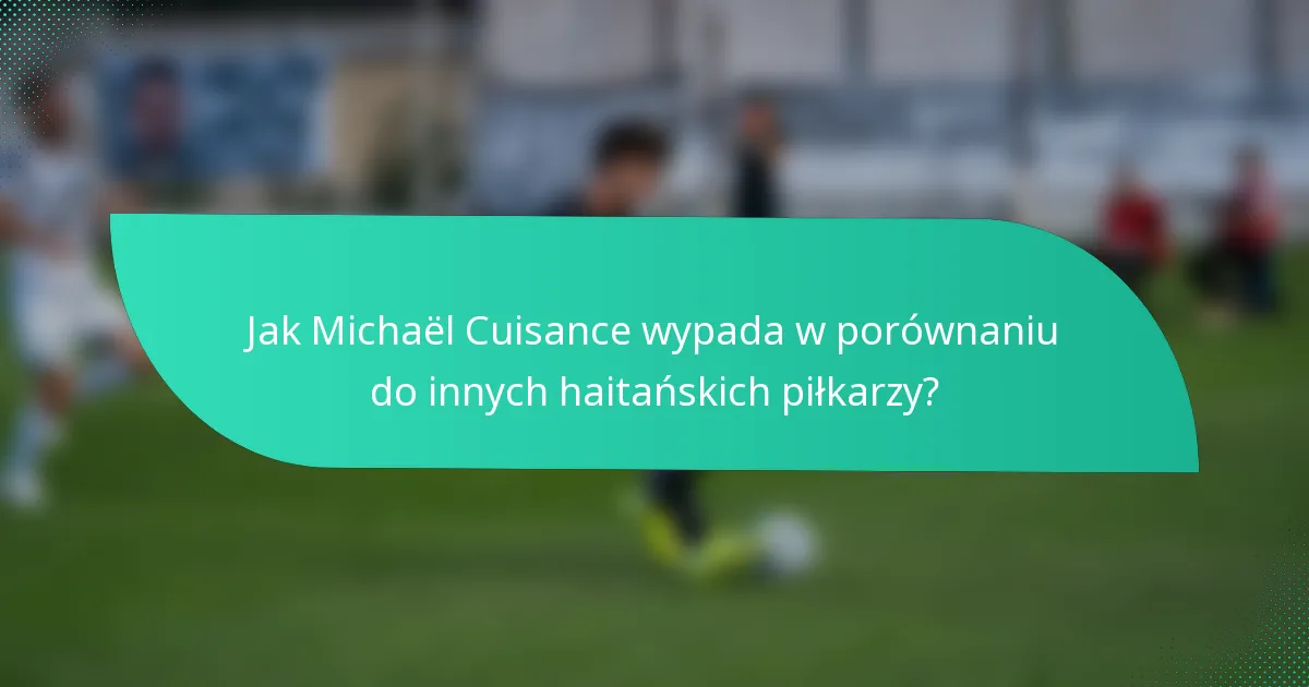 Jak Michaël Cuisance wypada w porównaniu do innych haitańskich piłkarzy?