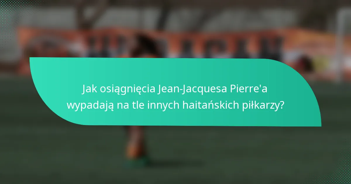 Jak osiągnięcia Jean-Jacquesa Pierre'a wypadają na tle innych haitańskich piłkarzy?