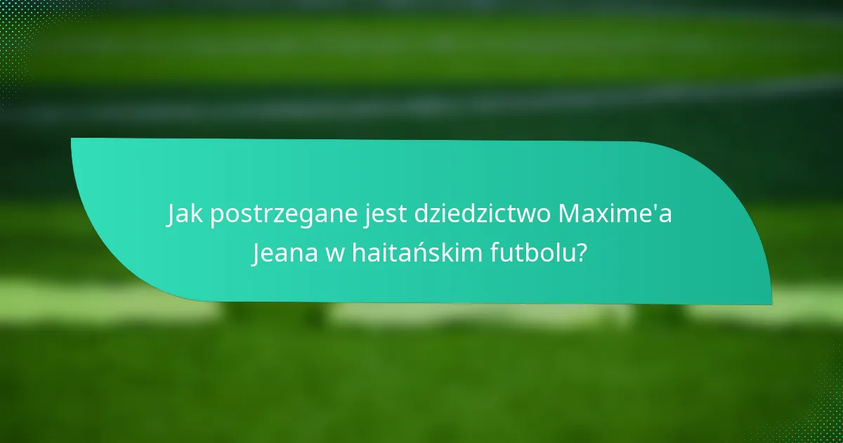 Jak postrzegane jest dziedzictwo Maxime'a Jeana w haitańskim futbolu?