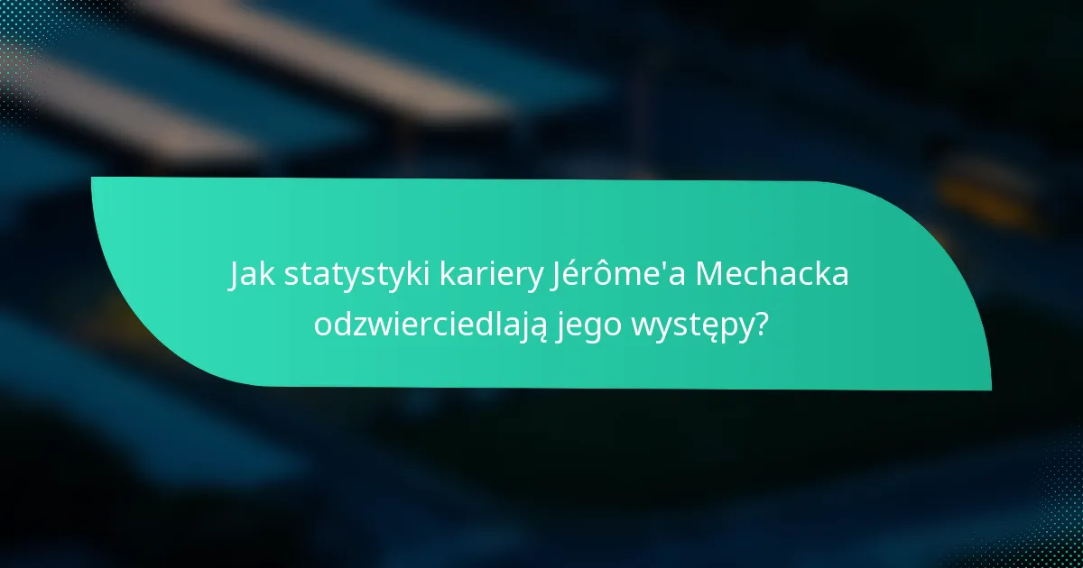 Jak statystyki kariery Jérôme'a Mechacka odzwierciedlają jego występy?