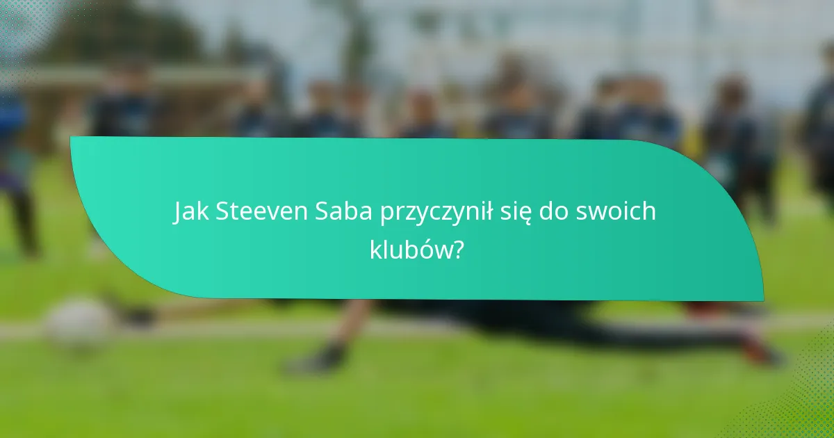 Jak Steeven Saba przyczynił się do swoich klubów?