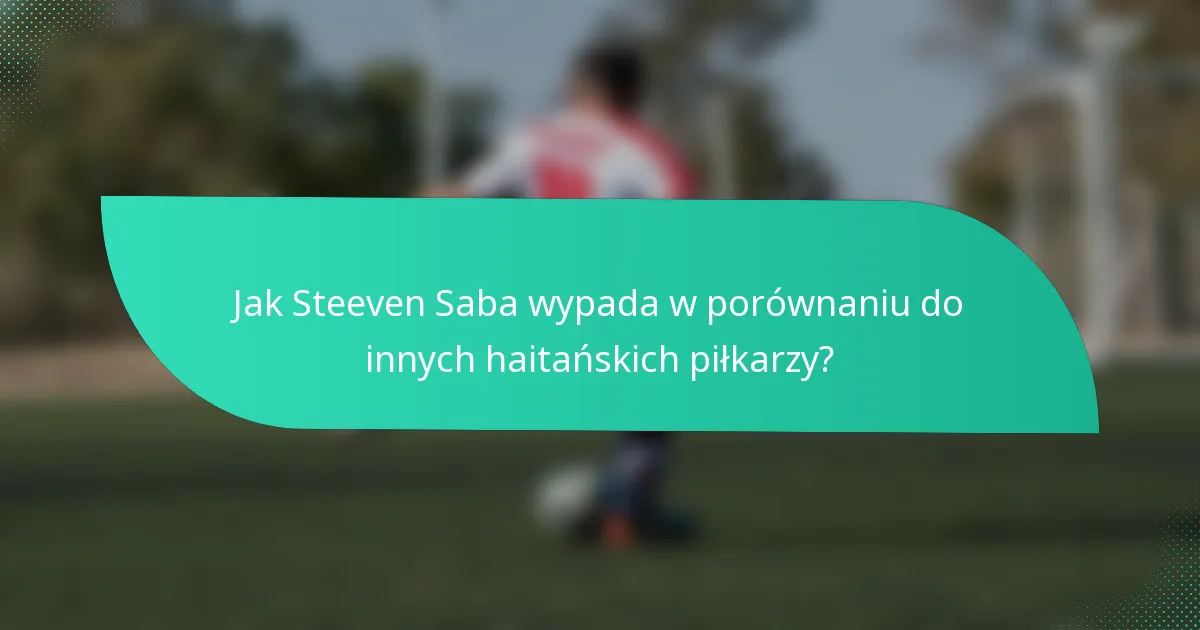 Jak Steeven Saba wypada w porównaniu do innych haitańskich piłkarzy?