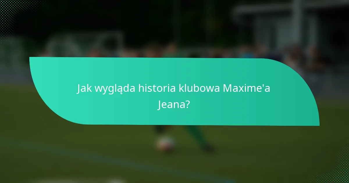 Jak wygląda historia klubowa Maxime'a Jeana?