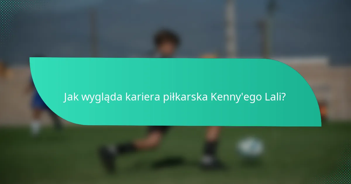 Jak wygląda kariera piłkarska Kenny'ego Lali?