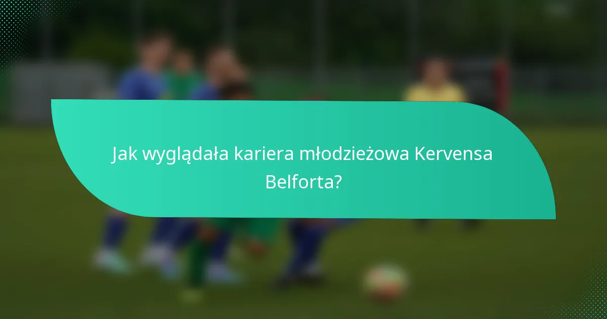Jak wyglądała kariera młodzieżowa Kervensa Belforta?
