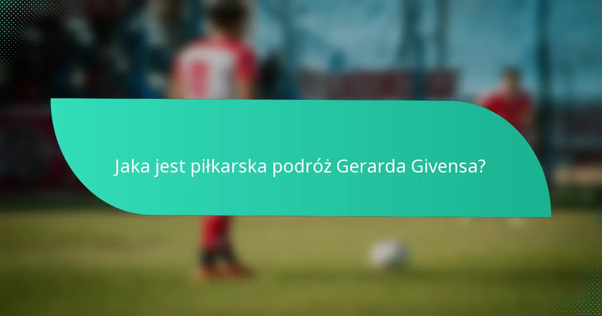 Jaka jest piłkarska podróż Gerarda Givensa?