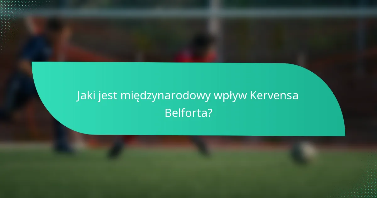Jaki jest międzynarodowy wpływ Kervensa Belforta?