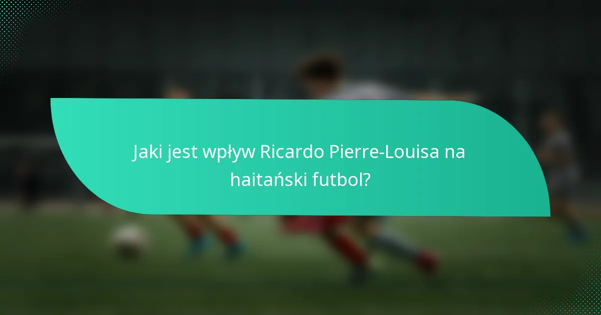 Jaki jest wpływ Ricardo Pierre-Louisa na haitański futbol?