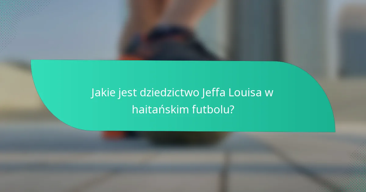 Jakie jest dziedzictwo Jeffa Louisa w haitańskim futbolu?
