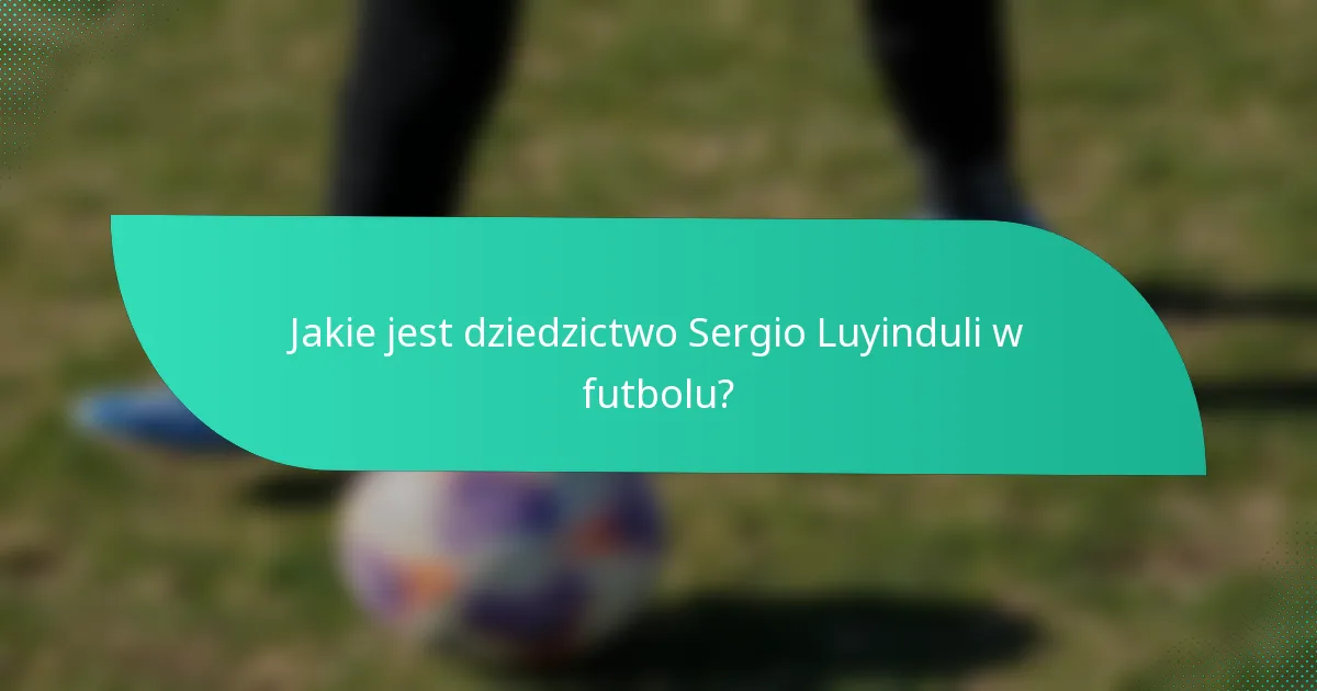 Jakie jest dziedzictwo Sergio Luyinduli w futbolu?