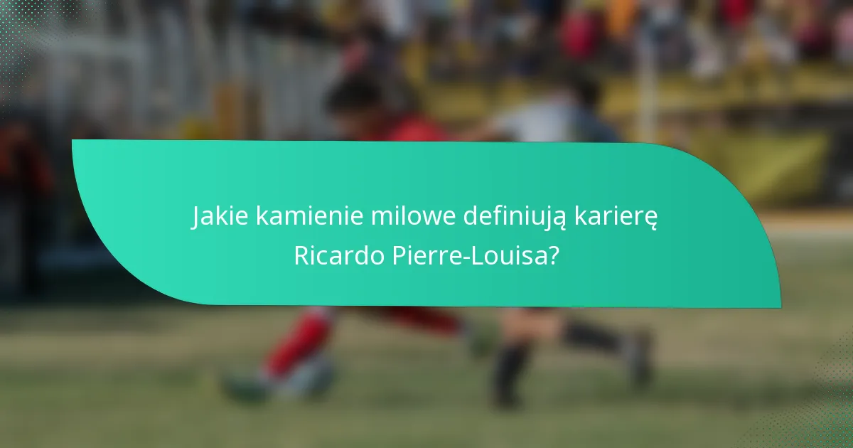 Jakie kamienie milowe definiują karierę Ricardo Pierre-Louisa?