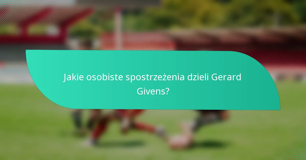 Jakie osobiste spostrzeżenia dzieli Gerard Givens?