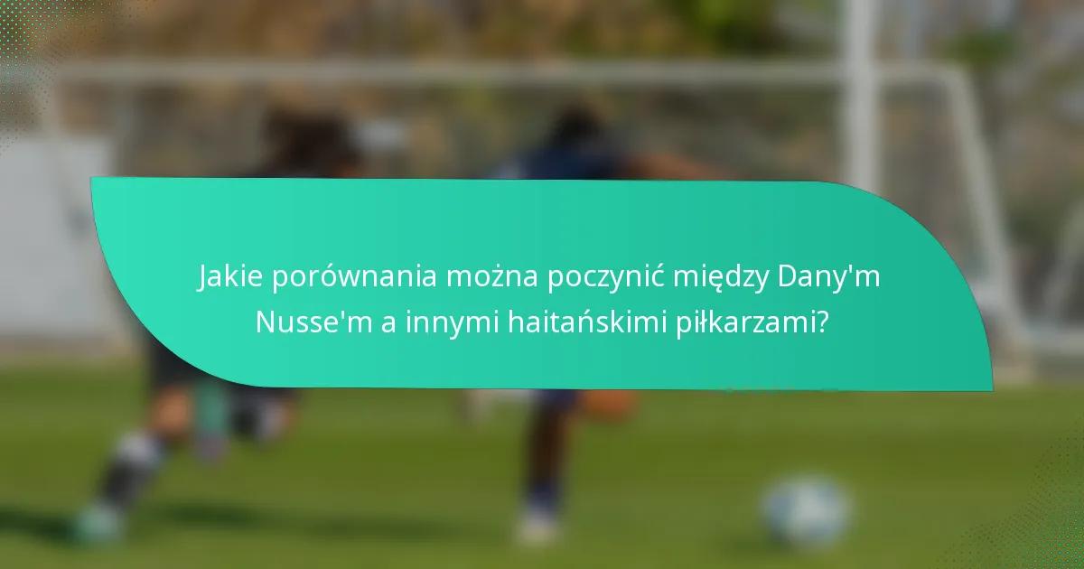 Jakie porównania można poczynić między Dany'm Nusse'm a innymi haitańskimi piłkarzami?