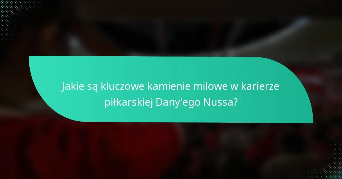 Jakie są kluczowe kamienie milowe w karierze piłkarskiej Dany'ego Nussa?