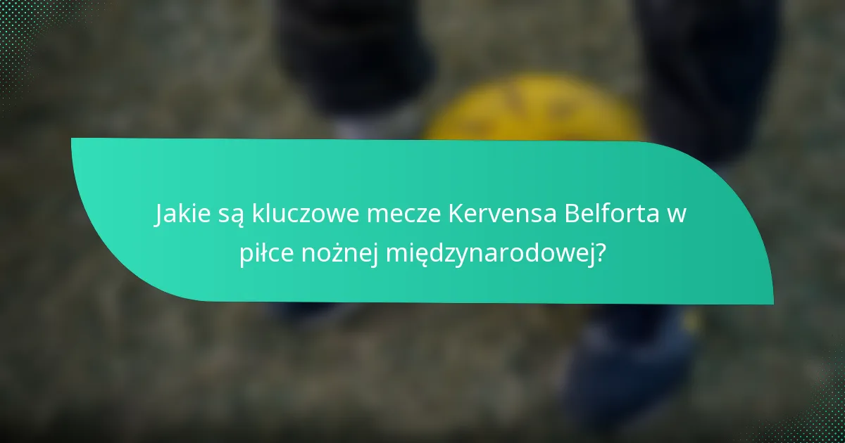 Jakie są kluczowe mecze Kervensa Belforta w piłce nożnej międzynarodowej?