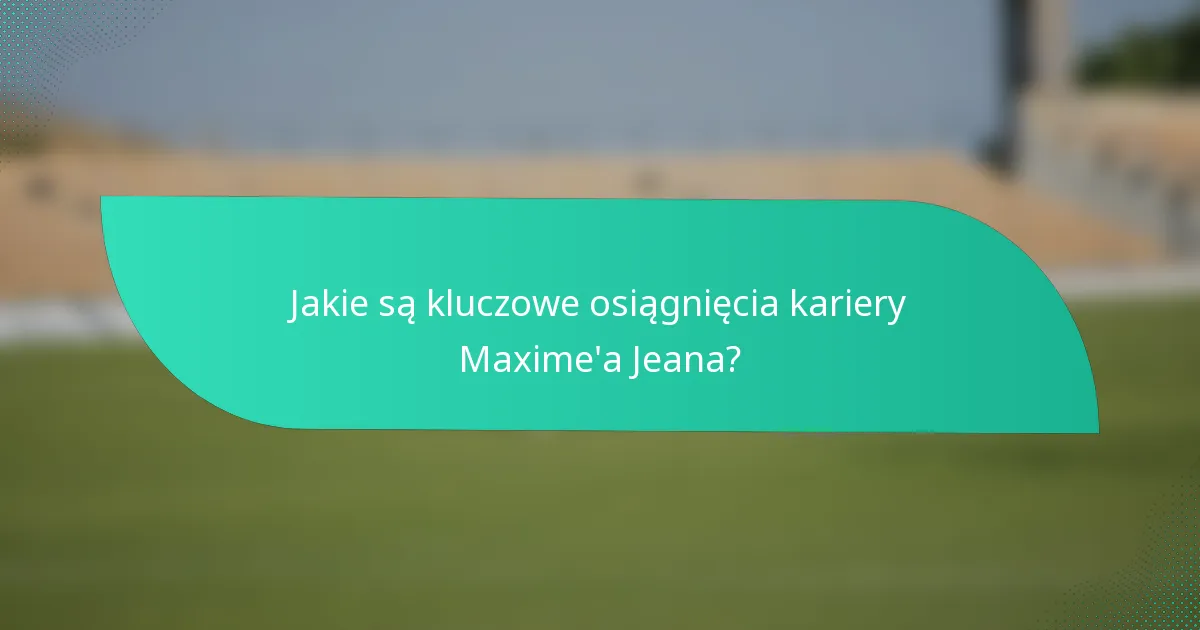 Jakie są kluczowe osiągnięcia kariery Maxime'a Jeana?