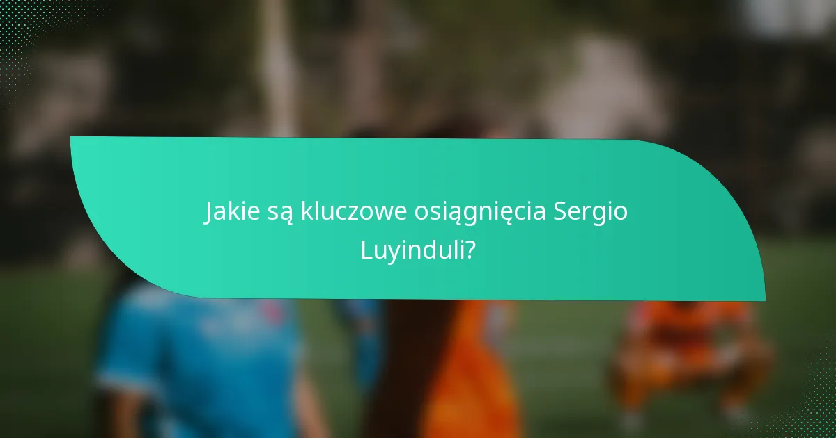 Jakie są kluczowe osiągnięcia Sergio Luyinduli?