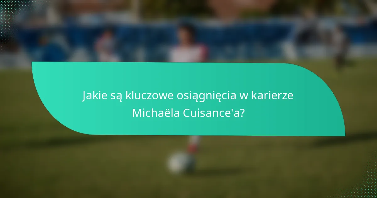 Jakie są kluczowe osiągnięcia w karierze Michaëla Cuisance'a?