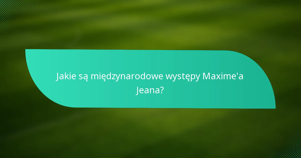 Jakie są międzynarodowe występy Maxime'a Jeana?