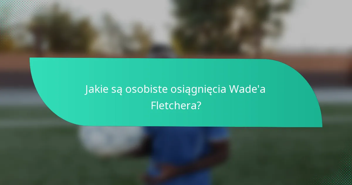 Jakie są osobiste osiągnięcia Wade'a Fletchera?