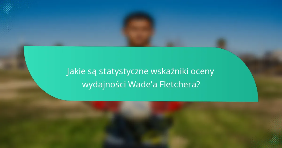 Jakie są statystyczne wskaźniki oceny wydajności Wade'a Fletchera?