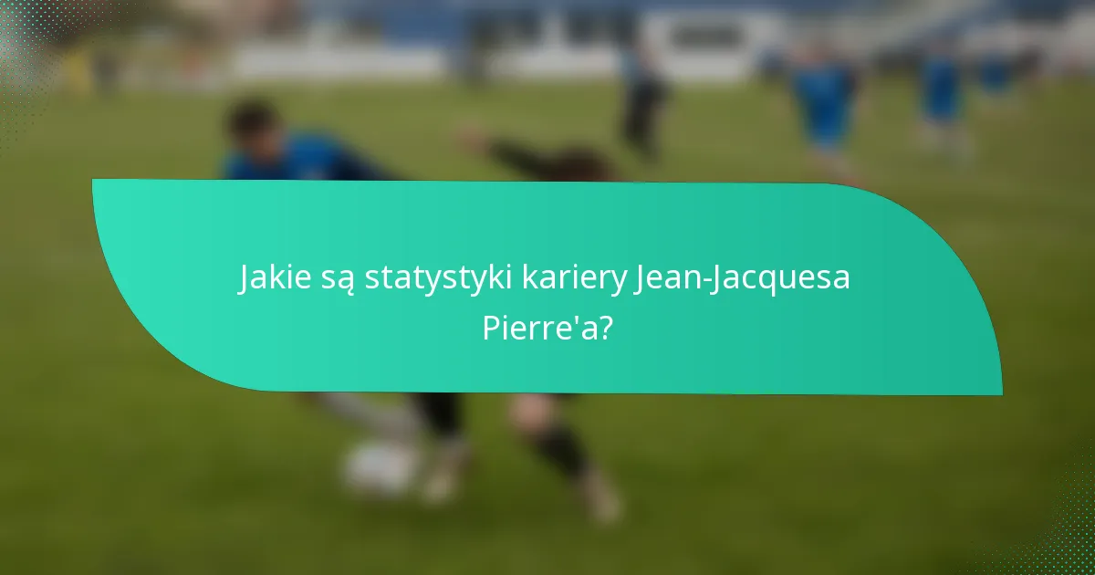 Jakie są statystyki kariery Jean-Jacquesa Pierre'a?