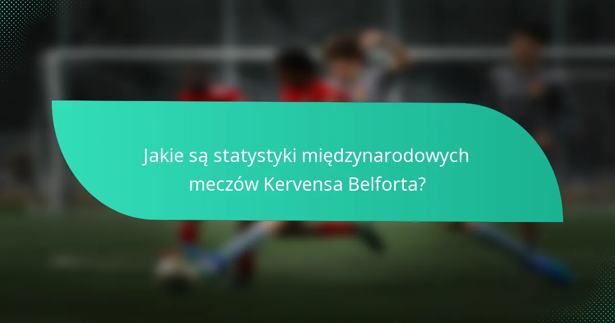 Jakie są statystyki międzynarodowych meczów Kervensa Belforta?