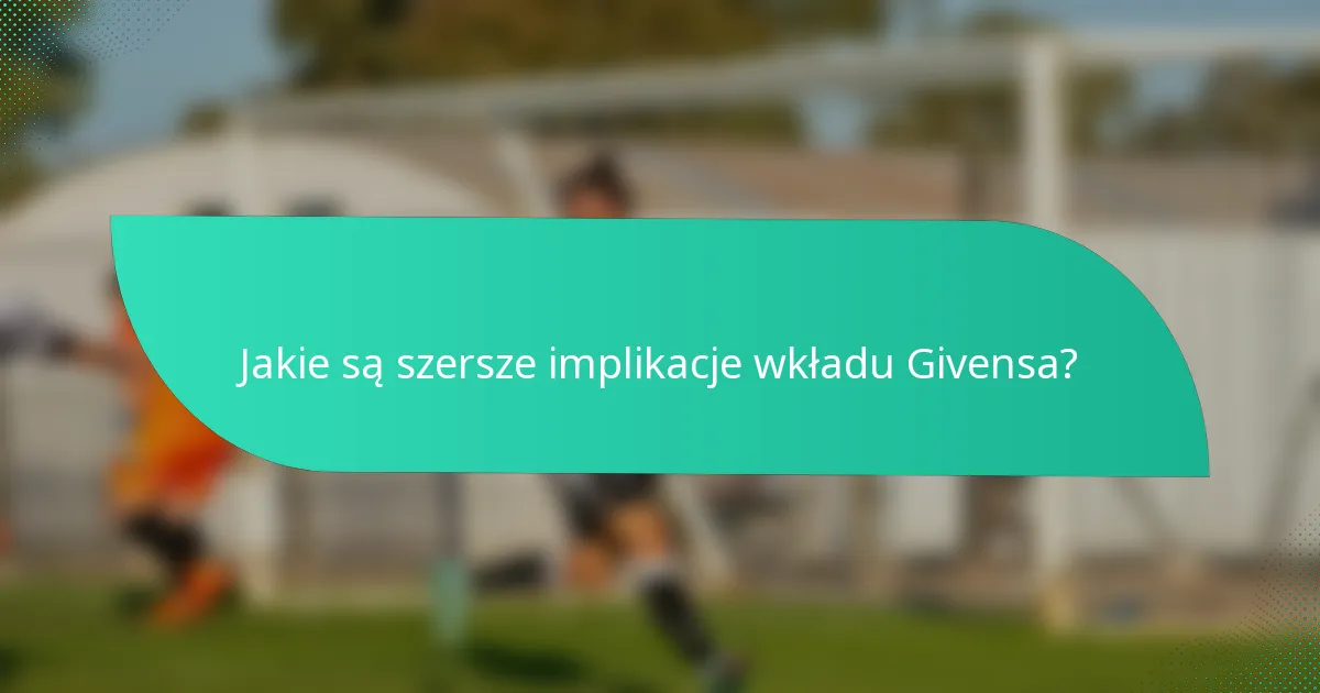 Jakie są szersze implikacje wkładu Givensa?