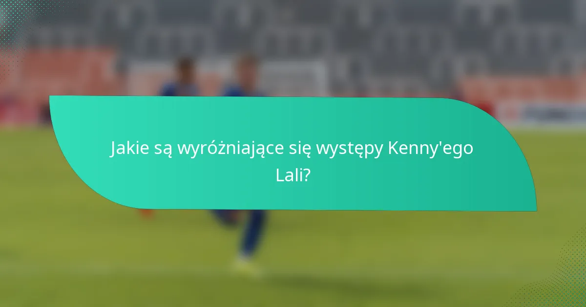 Jakie są wyróżniające się występy Kenny'ego Lali?