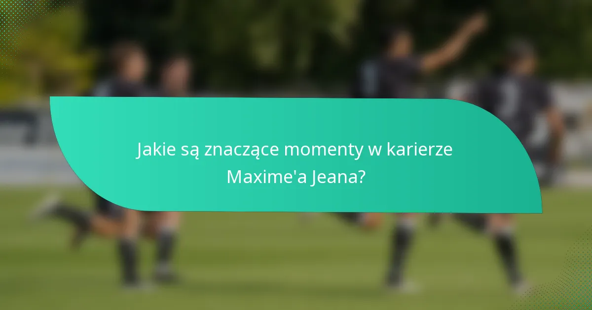 Jakie są znaczące momenty w karierze Maxime'a Jeana?