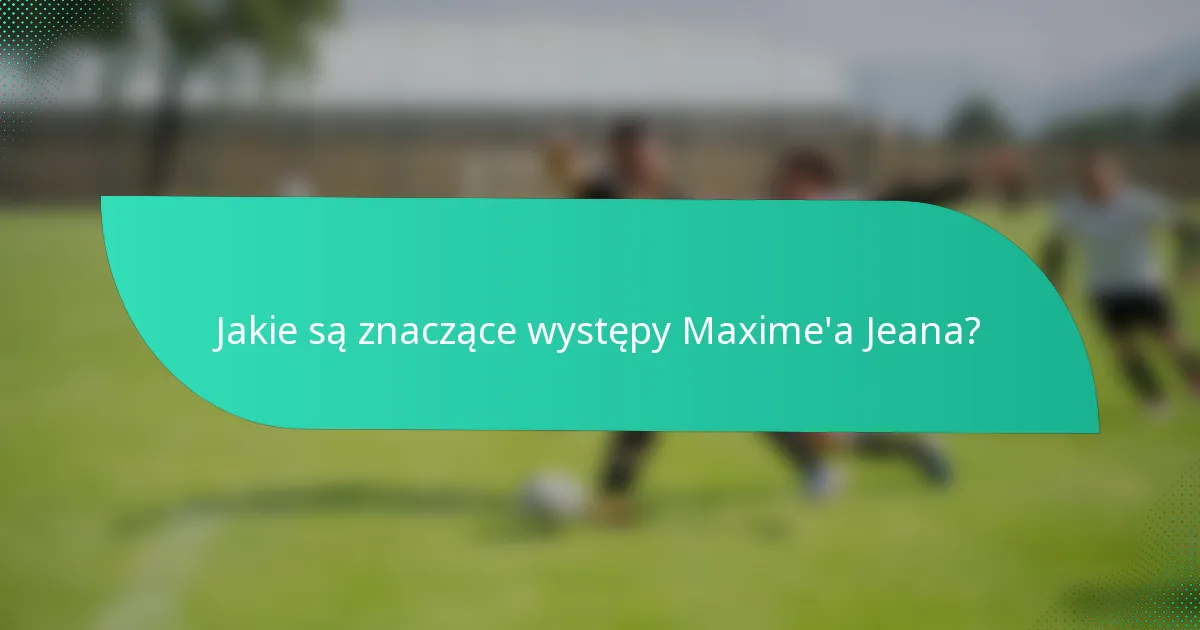 Jakie są znaczące występy Maxime'a Jeana?