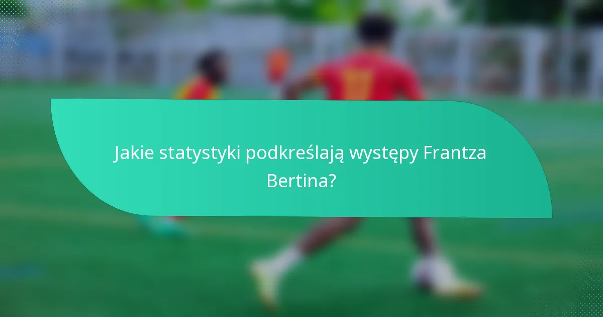 Jakie statystyki podkreślają występy Frantza Bertina?